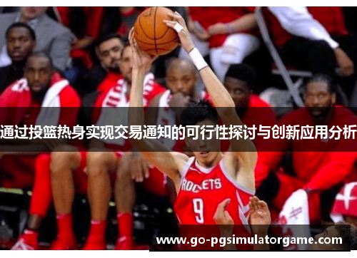 通过投篮热身实现交易通知的可行性探讨与创新应用分析 通过投篮热身实现交易通知的可行性探讨与创新应用分析