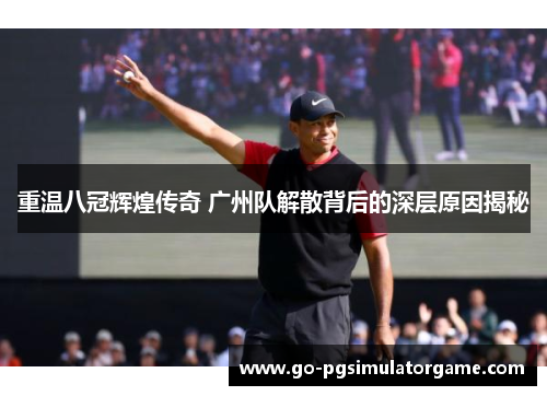 重温八冠辉煌传奇 广州队解散背后的深层原因揭秘 重温八冠辉煌传奇 广州队解散背后的深层原因揭秘