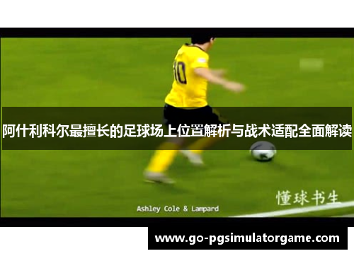 阿什利科尔最擅长的足球场上位置解析与战术适配全面解读 阿什利科尔最擅长的足球场上位置解析与战术适配全面解读
