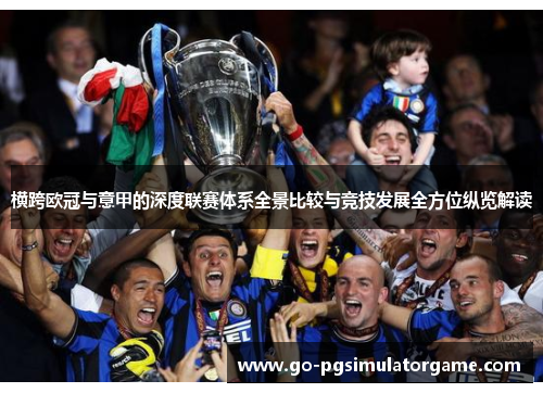 横跨欧冠与意甲的深度联赛体系全景比较与竞技发展全方位纵览解读