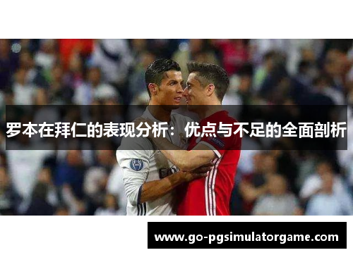 罗本在拜仁的表现分析：优点与不足的全面剖析