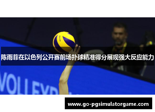 陈雨菲在以色列公开赛前场扑球精准得分展现强大反应能力 陈雨菲在以色列公开赛前场扑球精准得分展现强大反应能力