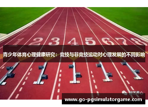 青少年体育心理健康研究:竞技与非竞技运动对心理发展的不同影响 青少年体育心理健康研究:竞技与非竞技运动对心理发展的不同影响