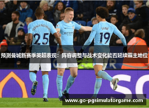 预测曼城新赛季英超表现:阵容调整与战术变化能否延续霸主地位 预测曼城新赛季英超表现:阵容调整与战术变化能否延续霸主地位