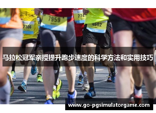 马拉松冠军亲授提升跑步速度的科学方法和实用技巧 马拉松冠军亲授提升跑步速度的科学方法和实用技巧
