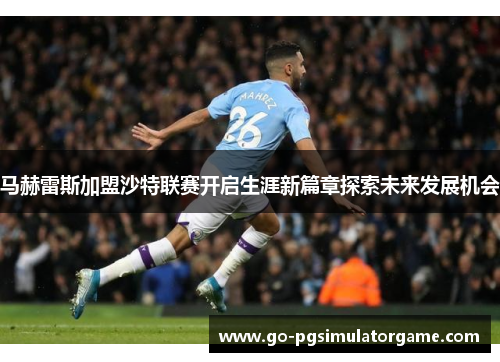 马赫雷斯加盟沙特联赛开启生涯新篇章探索未来发展机会 马赫雷斯加盟沙特联赛开启生涯新篇章探索未来发展机会