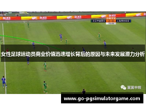 女性足球运动员商业价值迅速增长背后的原因与未来发展潜力分析 女性足球运动员商业价值迅速增长背后的原因与未来发展潜力分析