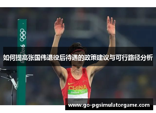 如何提高张国伟退役后待遇的政策建议与可行路径分析 如何提高张国伟退役后待遇的政策建议与可行路径分析