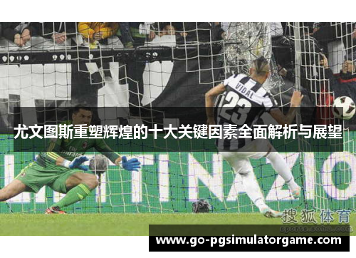 尤文图斯重塑辉煌的十大关键因素全面解析与展望 尤文图斯重塑辉煌的十大关键因素全面解析与展望