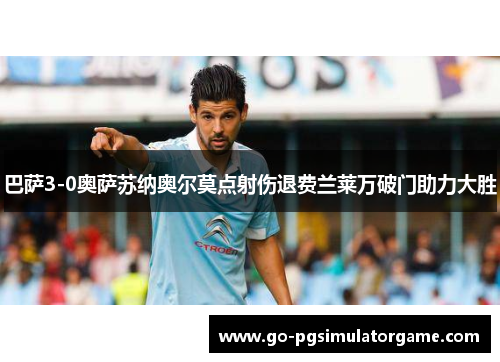 巴萨3-0奥萨苏纳奥尔莫点射伤退费兰莱万破门助力大胜 巴萨3-0奥萨苏纳奥尔莫点射伤退费兰莱万破门助力大胜