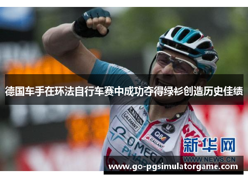德国车手在环法自行车赛中成功夺得绿衫创造历史佳绩 德国车手在环法自行车赛中成功夺得绿衫创造历史佳绩