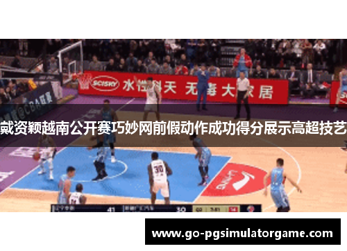 戴资颖越南公开赛巧妙网前假动作成功得分展示高超技艺 戴资颖越南公开赛巧妙网前假动作成功得分展示高超技艺