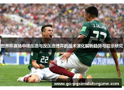 世界杯赛场中场压迫与反压迫博弈的战术演化解析趋势与启示研究