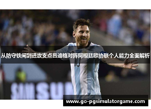 从防守铁闸到进攻支点吕迪格对阵阿根廷欧协联个人能力全面解析