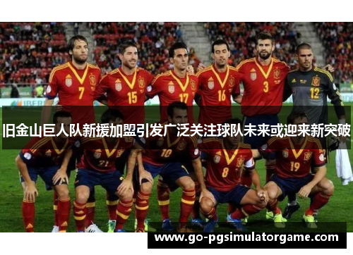 旧金山巨人队新援加盟引发广泛关注球队未来或迎来新突破 旧金山巨人队新援加盟引发广泛关注球队未来或迎来新突破