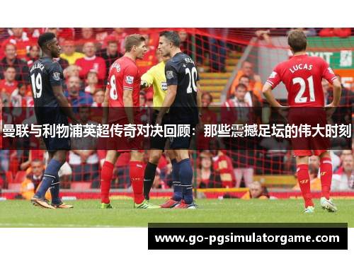 曼联与利物浦英超传奇对决回顾:那些震撼足坛的伟大时刻 曼联与利物浦英超传奇对决回顾:那些震撼足坛的伟大时刻