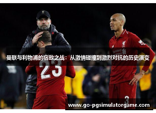 曼联与利物浦的宿敌之战:从激情碰撞到激烈对抗的历史演变 曼联与利物浦的宿敌之战:从激情碰撞到激烈对抗的历史演变