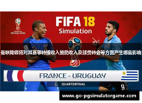 曼联降级将对其赛事转播收入赞助收入及球员转会等方面产生哪些影响 曼联降级将对其赛事转播收入赞助收入及球员转会等方面产生哪些影响