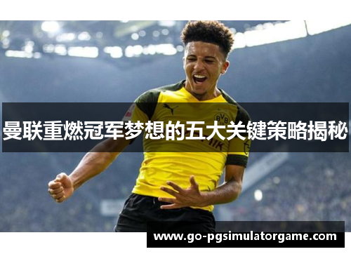 曼联重燃冠军梦想的五大关键策略揭秘 曼联重燃冠军梦想的五大关键策略揭秘
