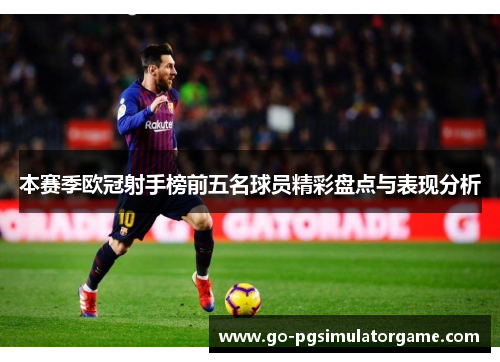 本赛季欧冠射手榜前五名球员精彩盘点与表现分析 本赛季欧冠射手榜前五名球员精彩盘点与表现分析