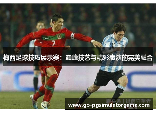 梅西足球技巧展示赛:巅峰技艺与精彩表演的完美融合 梅西足球技巧展示赛:巅峰技艺与精彩表演的完美融合