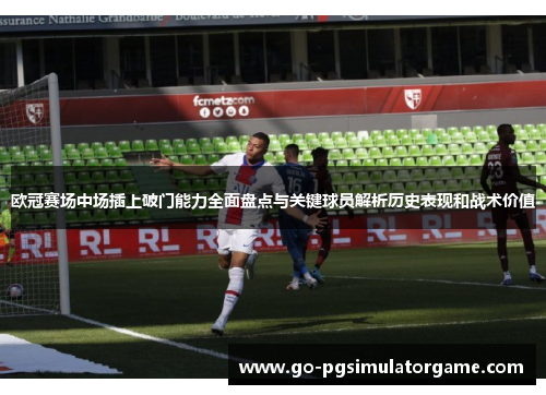 欧冠赛场中场插上破门能力全面盘点与关键球员解析历史表现和战术价值 欧冠赛场中场插上破门能力全面盘点与关键球员解析历史表现和战术价值