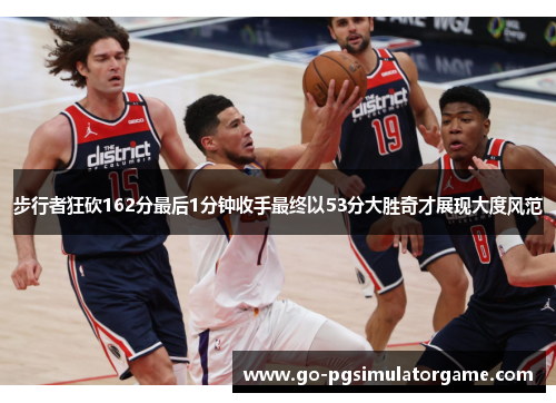 步行者狂砍162分最后1分钟收手最终以53分大胜奇才展现大度风范 步行者狂砍162分最后1分钟收手最终以53分大胜奇才展现大度风范