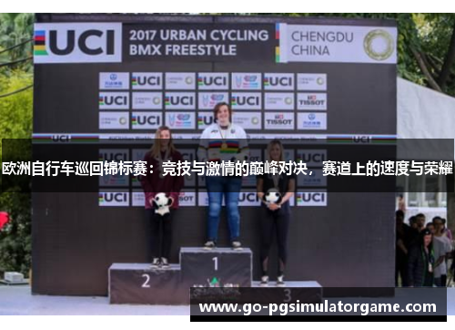 欧洲自行车巡回锦标赛:竞技与激情的巅峰对决,赛道上的速度与荣耀 欧洲自行车巡回锦标赛:竞技与激情的巅峰对决,赛道上的速度与荣耀