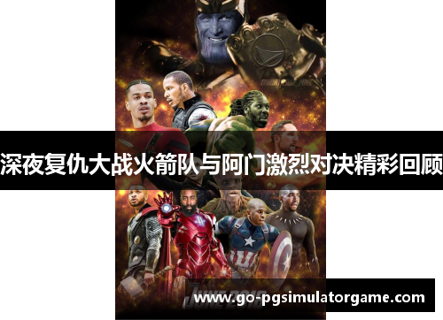 深夜复仇大战火箭队与阿门激烈对决精彩回顾 深夜复仇大战火箭队与阿门激烈对决精彩回顾